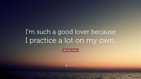 Woody Allen Quote Im Such A Good Lover Because I Practice A Lot On