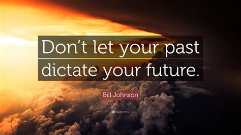 Bill Johnson Quote Dont Let Your Past Dictate Your Future 12