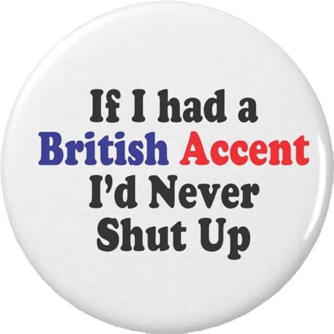 If I Had A British Accent Id Never Shut Up Button Pin