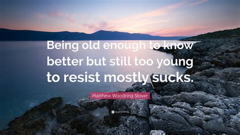 Matthew Woodring Stover Quote “being Old Enough To Know Better But