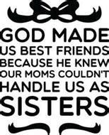 A best friend is someone who knows all about you and loves you anyway. GOD MADE US BEST FRIENDS BECAUSE HE KNEW OUR MOMS COULDN'T HANDLE US AS SISTERS Trademark of ...
