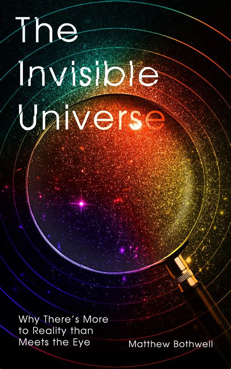 The Invisible Universe Why Theres More To Reality Than Meets The Eye