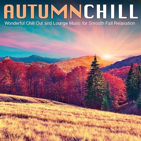 Autumn Chill Wonderful Chill Out And Lounge Music For Smooth Fall