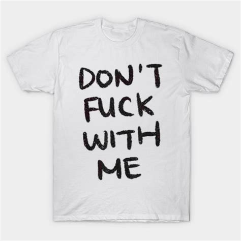 Dont Fuck With Me Dont Fuck With Me T Shirt Teepublic