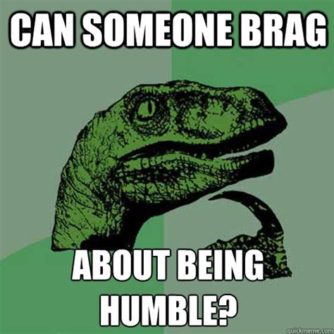 Can Someone Brag About Being Humble Philosoraptor Quickmeme