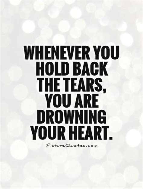 Whenever You Hold Back The Tears You Are Drowning Your Heart Picture
