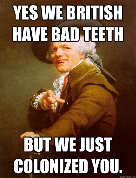Yes We British Have Bad Teeth But We Just Colonized You Joseph Ducreux Quickmeme