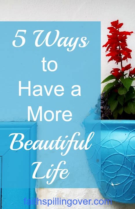 How To Have A More Beautiful Life Faith Spilling Over
