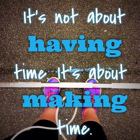 Its Not About Having Time Its About Making Time Picture Quotes