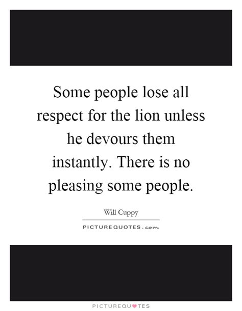 Some People Lose All Respect For The Lion Unless He Devours Them