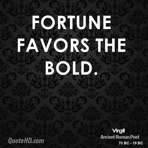 It means that you must be bold in life, or it is doubtful you will get the things you want—the classes you want in a competitive school, the career you want, the job you want, the date or mate you. Virgil Quotes | QuoteHD