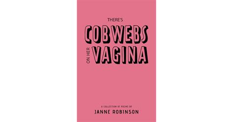 Theres Cobwebs On Her Vagina A Collection Of Poems By Janne Robinson