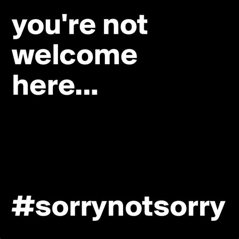 Youre Not Welcome Here Sorrynotsorry Post By Eylinacsah On