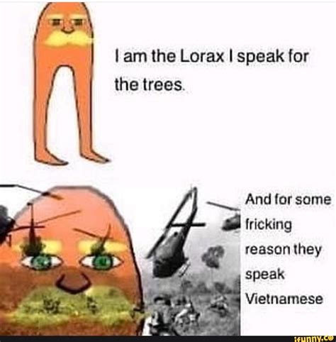 I Am The Lorax I Speak For The Trees And For Some B Tricking Reason They Speak Vietnamese