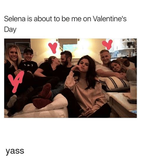 Selena Is About To Be Me On Valentines Day A Y Yass Meme On Meme