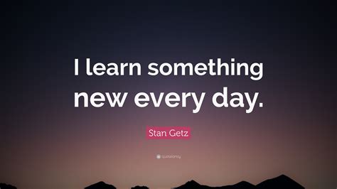 Quote About Learning Something New Everyday Wise Quote Of Life