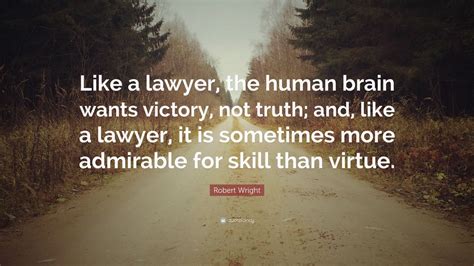 Robert Wright Quote Like A Lawyer The Human Brain Wants Victory Not
