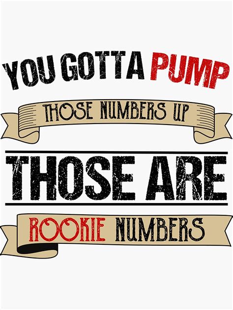 You Gotta Pump Those Numbers Up Those Are Rookie Numbers Sticker By