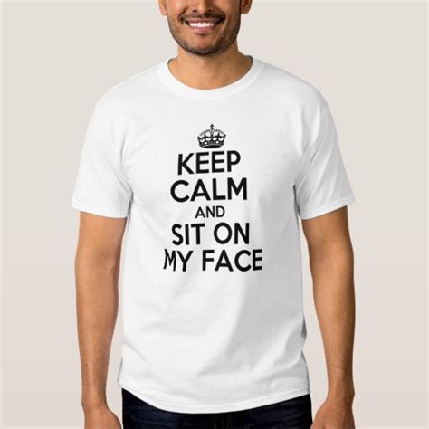 Keep Calm And Sit On My Face T Shirt Zazzle