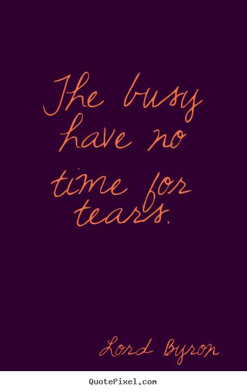 Quotes About Life The Busy Have No Time For Tears
