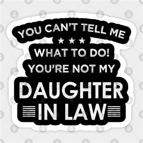 You Cant Tell Me What To Do Youre Not My Daughter In Law Daughter In Law Sticker