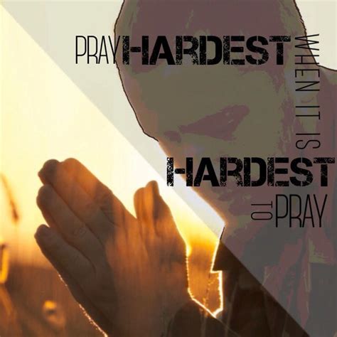 Pray Hardest When It Is Hardest To Pray Pray Faith Agree