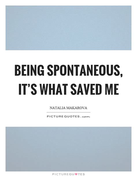 318 famous quotes about spontaneity: Spontaneous Quotes & Sayings | Spontaneous Picture Quotes