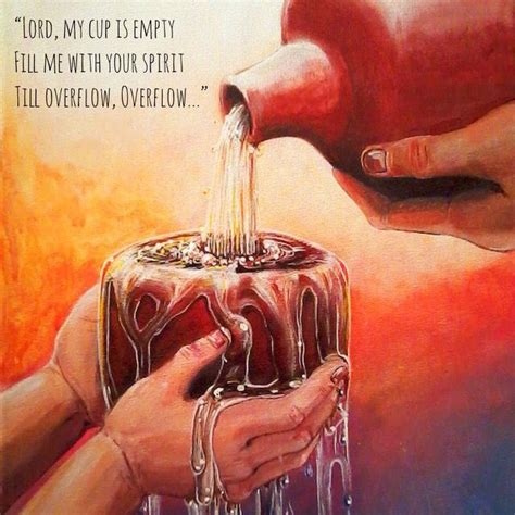 Lord My Cup Is Empty Fill Me With Your Spirit Till Overflow Overflow
