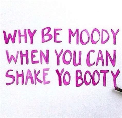 Why Be Moody When You Can Shake Yo Booty Pictures Photos And Images