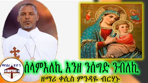“ሰላም እለኪ እንዘ ንሰግድ ንብለኪ” ዘማሪ ቀሲስ ምንዳዬ ብርሃኑ Ethiopian Orthodox