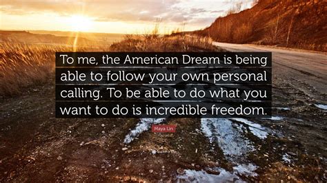 Maya Lin Quote To Me The American Dream Is Being Able To Follow Your