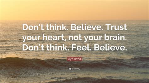 Ayn Rand Quote Dont Think Believe Trust Your Heart Not Your Brain