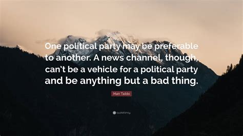 Matt Taibbi Quote One Political Party May Be Preferable To Another A