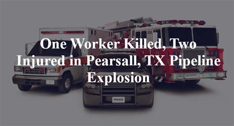 One Worker Killed Two Injured In Pearsall Tx Pipeline Explosion