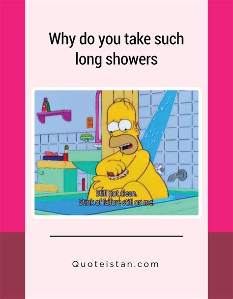 Why Do You Take Such Long Showers Shower Memes Shower Quotes Funny