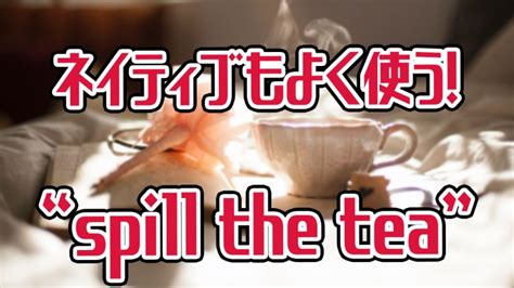 The expression spilling the tea simply means telling some juicy news about someone usually in their absence. ネイティブに近づけるスラング"spill the tea"の意味と使い方│アキラ's English