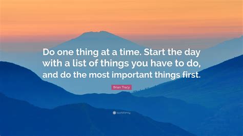 There is a mistake in the text of this quote. Brian Tracy Quote: "Do one thing at a time. Start the day ...