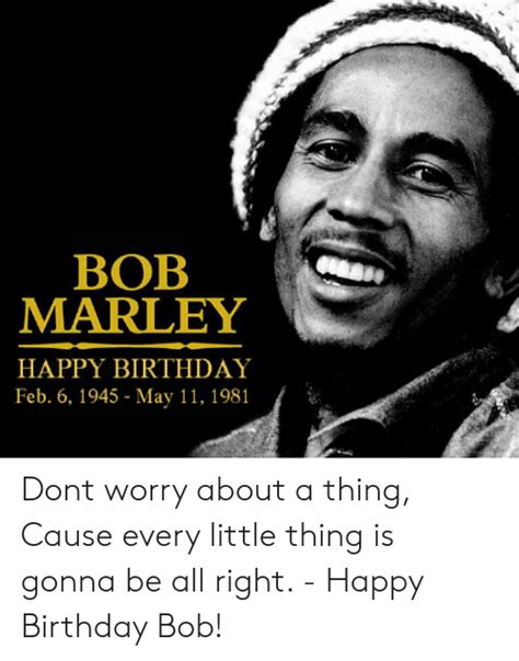Bob Marley Happy Birthday Feb 6 1945 May 11 1981 Dont Worry About A