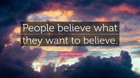 Gayle Forman Quote People Believe What They Want To Believe