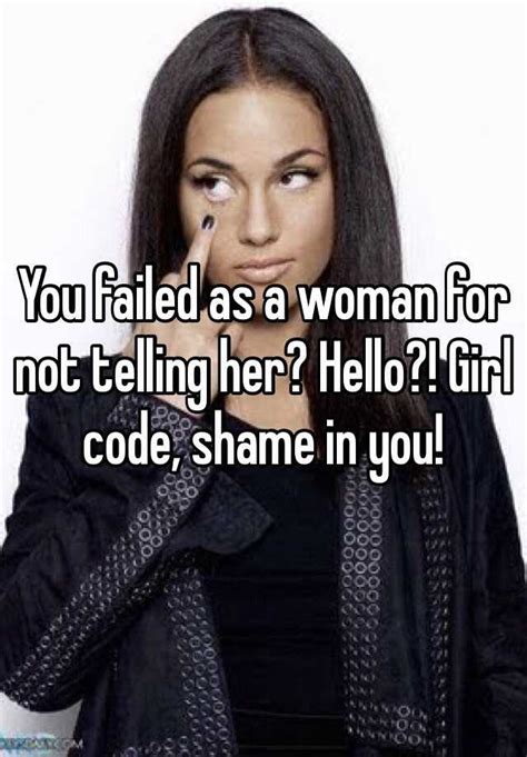 you failed as a woman for not telling her hello girl code shame in you