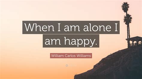 O frost bitten blossoms, that are unfolding your wings from out the envious black branches. William Carlos Williams Quote: "When I am alone I am happy." (9 wallpapers) - Quotefancy