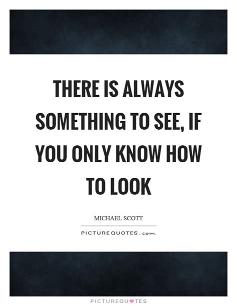 There Is Always Something To See If You Only Know How To Look