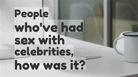 People Whove Had Sex With Celebrities How Was It Youtube