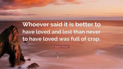 Rachel Vincent Quote “whoever Said It Is Better To Have Loved And Lost