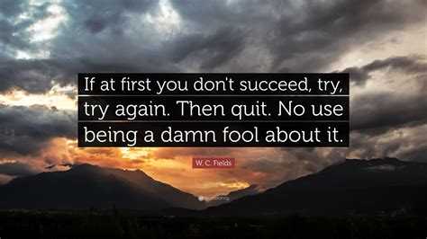 W C Fields Quote If At First You Dont Succeed Try Try Again