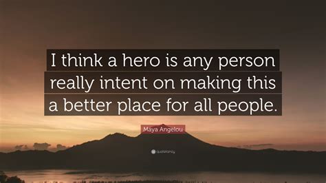 Maya Angelou Quote I Think A Hero Is Any Person Really Intent On
