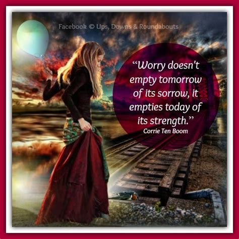 Worry Doesnt Empty Tomorrow Of Its Sorrow It Empties Today Of Its