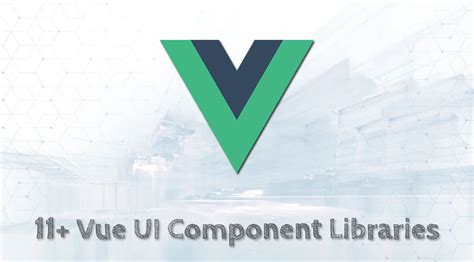 Top 11 Vue Ui Component Libraries That Will Make Your Life Easier