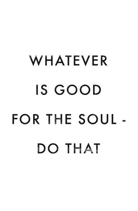 Whatever Is Good For The Soul Do That Words Quotes Inspirational