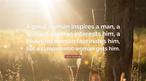 Helen Rowland Quote “a Good Woman Inspires A Man A Brilliant Woman Interests Him A Beautiful